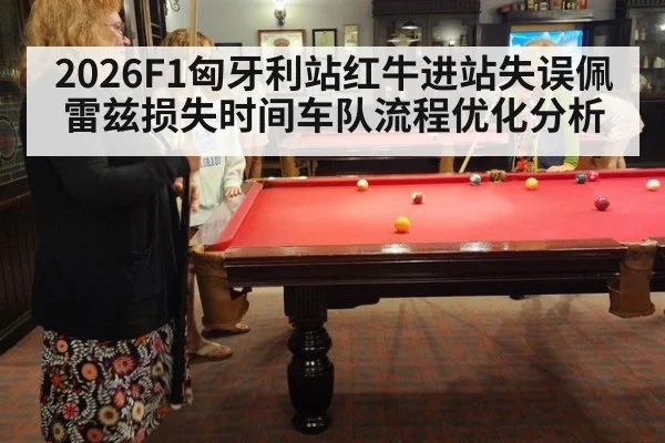 2026F1匈牙利站红牛进站失误佩雷兹损失时间车队流程优化分析