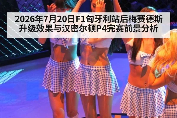 2026年7月20日F1匈牙利站后梅赛德斯升级效果与汉密尔顿P4完赛前景分析